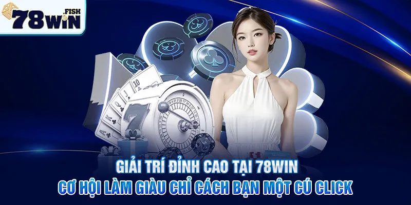 Giải trí đỉnh cao tại 78win – Cơ hội làm giàu chỉ cách bạn một cú click