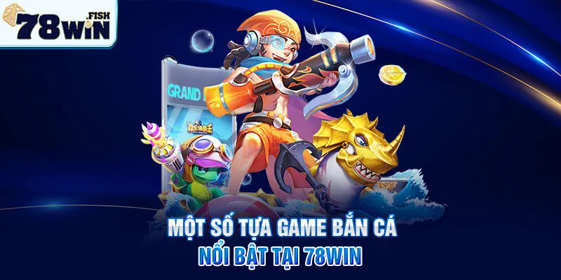 Một số tựa game Bắn Cá nổi bật tại 78win